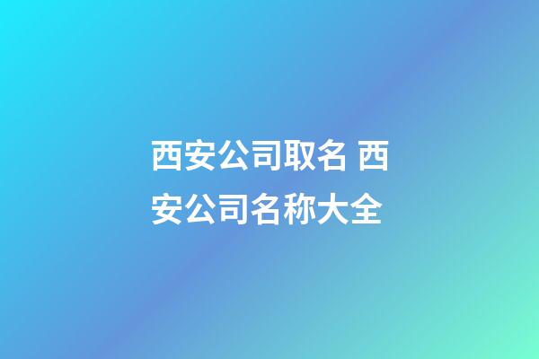 西安公司取名 西安公司名称大全-第1张-公司起名-玄机派